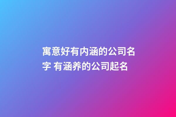 寓意好有内涵的公司名字 有涵养的公司起名-第1张-公司起名-玄机派